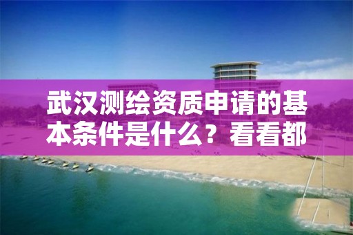 武汉测绘资质申请的基本条件是什么？看看都有哪几项