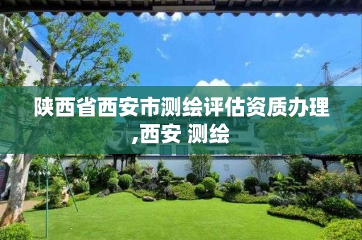 陕西省西安市测绘评估资质办理,西安 测绘