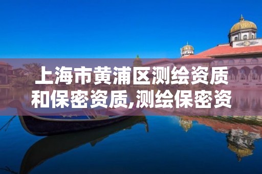 上海市黄浦区测绘资质和保密资质,测绘保密资质证书