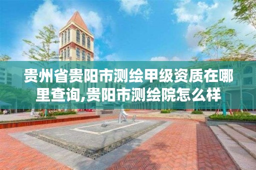贵州省贵阳市测绘甲级资质在哪里查询,贵阳市测绘院怎么样