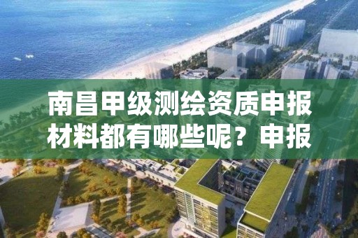 南昌甲级测绘资质申报材料都有哪些呢？申报前先看看
