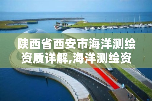 陕西省西安市海洋测绘资质详解,海洋测绘资质证书