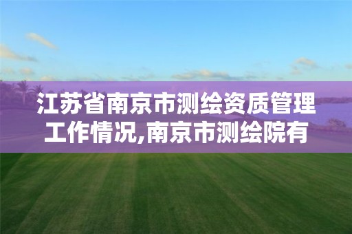 江苏省南京市测绘资质管理工作情况,南京市测绘院有限公司