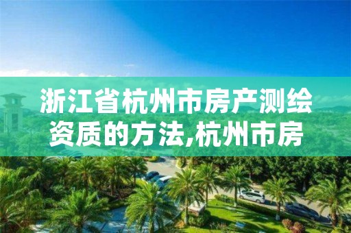 浙江省杭州市房产测绘资质的方法,杭州市房地产测绘公司
