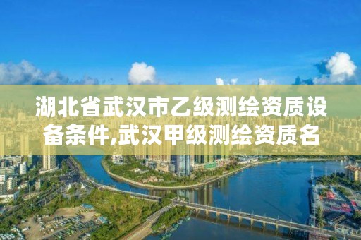 湖北省武汉市乙级测绘资质设备条件,武汉甲级测绘资质名录