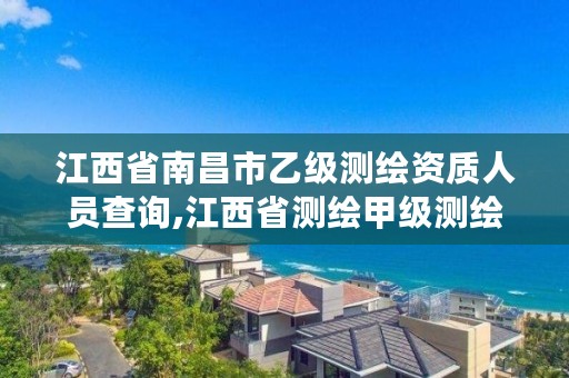 江西省南昌市乙级测绘资质人员查询,江西省测绘甲级测绘单位