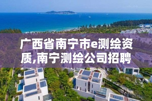 广西省南宁市e测绘资质,南宁测绘公司招聘信息网