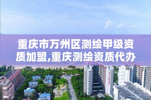重庆市万州区测绘甲级资质加盟,重庆测绘资质代办