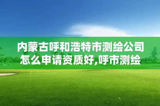 内蒙古呼和浩特市测绘公司怎么申请资质好,呼市测绘公司招聘