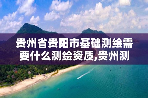 贵州省贵阳市基础测绘需要什么测绘资质,贵州测绘收费标准