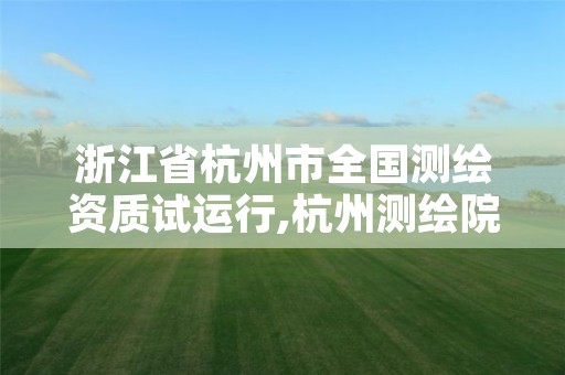 浙江省杭州市全国测绘资质试运行,杭州测绘院
