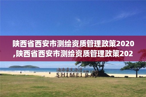 陕西省西安市测绘资质管理政策2020,陕西省西安市测绘资质管理政策2020规定