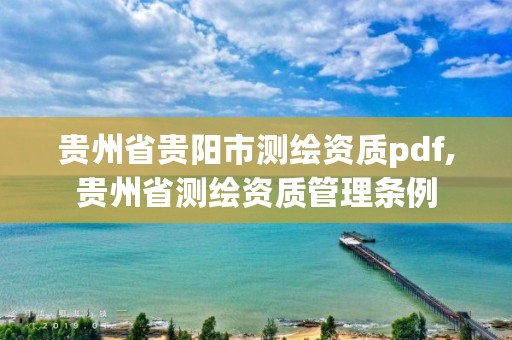 贵州省贵阳市测绘资质pdf,贵州省测绘资质管理条例