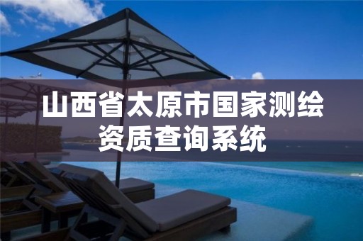 山西省太原市国家测绘资质查询系统