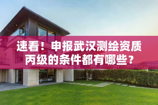 速看！申报武汉测绘资质丙级的条件都有哪些？