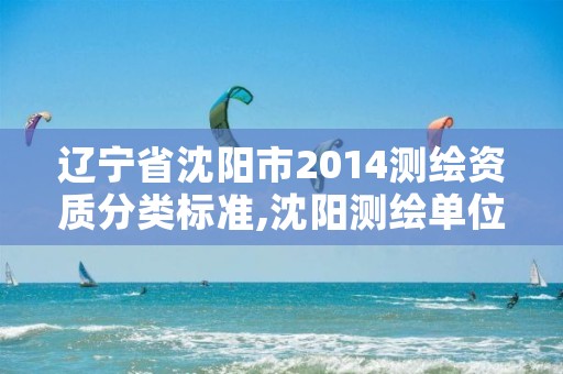 辽宁省沈阳市2014测绘资质分类标准,沈阳测绘单位