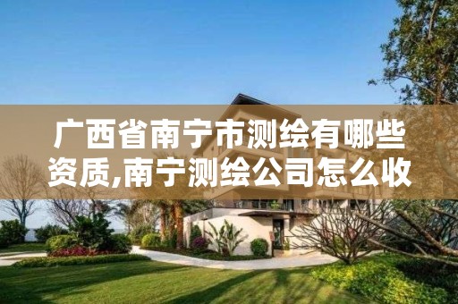 广西省南宁市测绘有哪些资质,南宁测绘公司怎么收费标准
