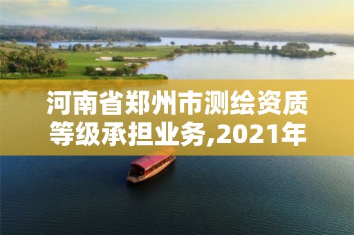 河南省郑州市测绘资质等级承担业务,2021年河南新测绘资质办理