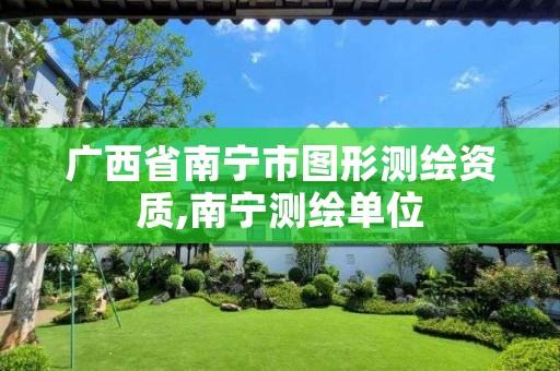 广西省南宁市图形测绘资质,南宁测绘单位