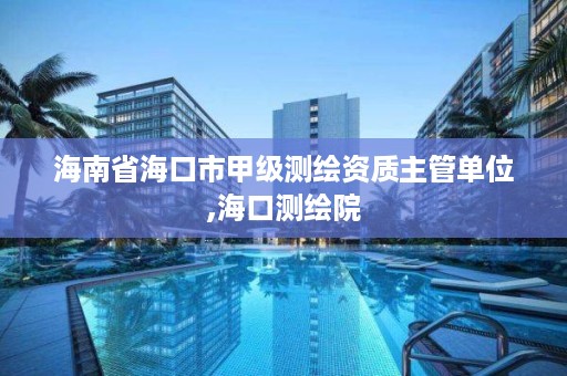 海南省海口市甲级测绘资质主管单位,海口测绘院