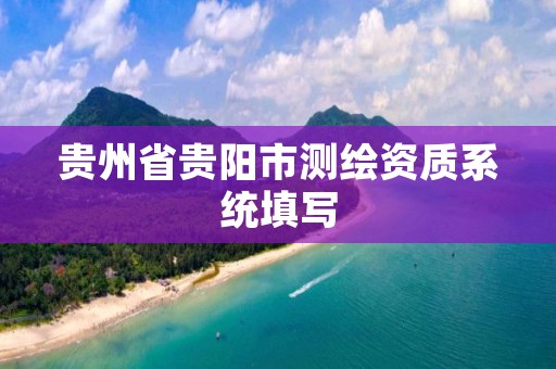 贵州省贵阳市测绘资质系统填写