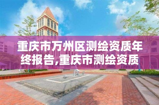 重庆市万州区测绘资质年终报告,重庆市测绘资质管理办法