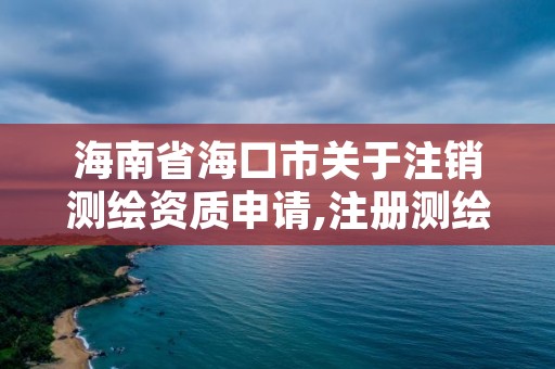 海南省海口市关于注销测绘资质申请,注册测绘师取消与资质挂钩后的影响