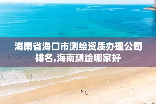 海南省海口市测绘资质办理公司排名,海南测绘哪家好