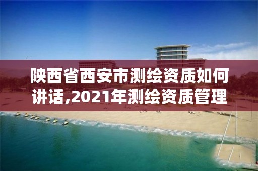 陕西省西安市测绘资质如何讲话,2021年测绘资质管理办法