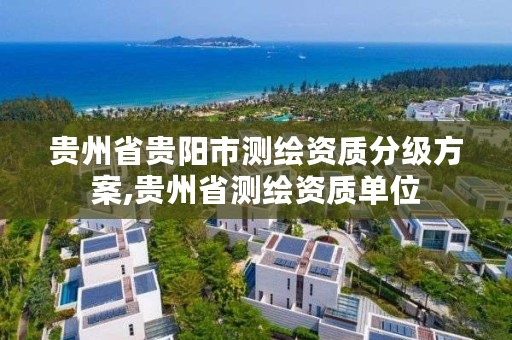 贵州省贵阳市测绘资质分级方案,贵州省测绘资质单位