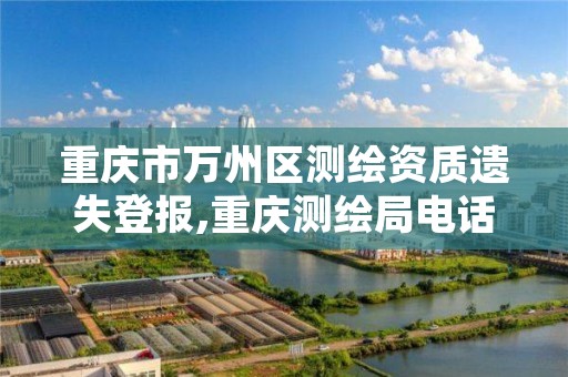 重庆市万州区测绘资质遗失登报,重庆测绘局电话