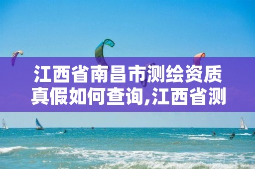 江西省南昌市测绘资质真假如何查询,江西省测绘资质单位公示名单