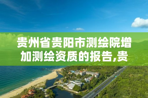 贵州省贵阳市测绘院增加测绘资质的报告,贵阳市测绘院电话