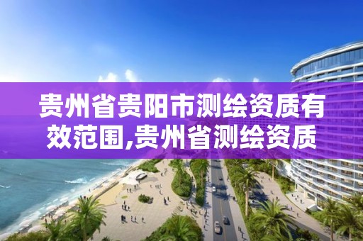 贵州省贵阳市测绘资质有效范围,贵州省测绘资质管理条例