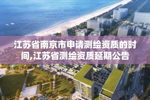 江苏省南京市申请测绘资质的时间,江苏省测绘资质延期公告