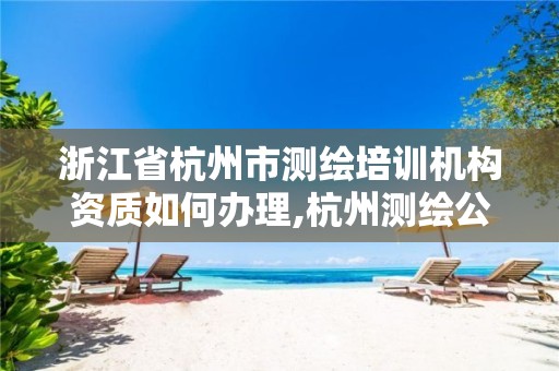 浙江省杭州市测绘培训机构资质如何办理,杭州测绘公司招聘信息