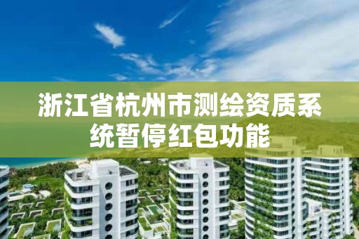 浙江省杭州市测绘资质系统暂停红包功能