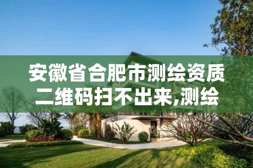 安徽省合肥市测绘资质二维码扫不出来,测绘资质查询 023dir