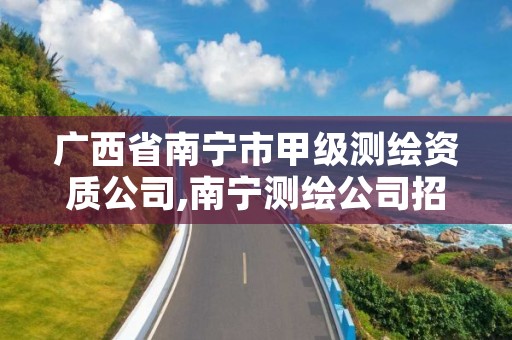 广西省南宁市甲级测绘资质公司,南宁测绘公司招聘信息网