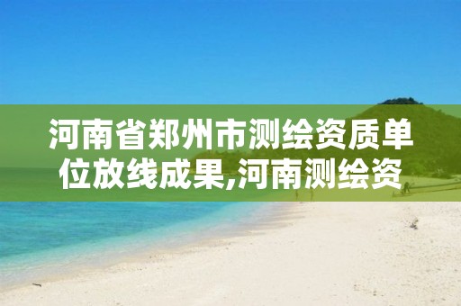河南省郑州市测绘资质单位放线成果,河南测绘资质单位查询