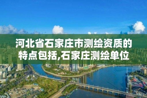 河北省石家庄市测绘资质的特点包括,石家庄测绘单位