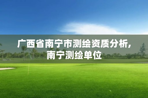 广西省南宁市测绘资质分析,南宁测绘单位