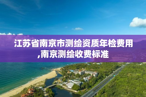 江苏省南京市测绘资质年检费用,南京测绘收费标准