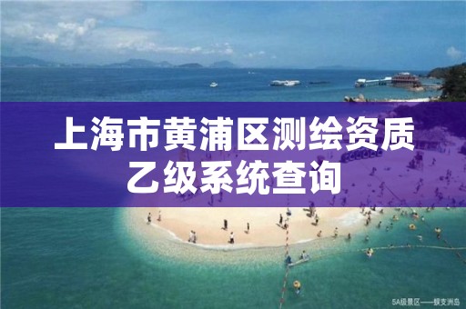 上海市黄浦区测绘资质乙级系统查询