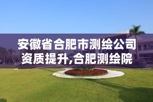 安徽省合肥市测绘公司资质提升,合肥测绘院