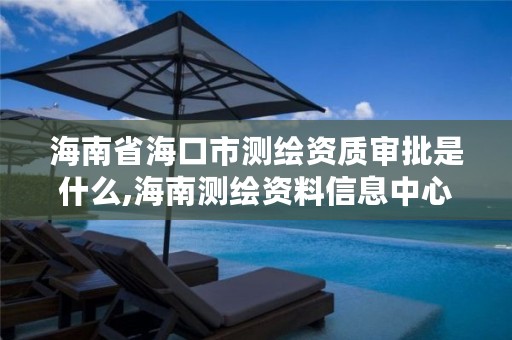 海南省海口市测绘资质审批是什么,海南测绘资料信息中心