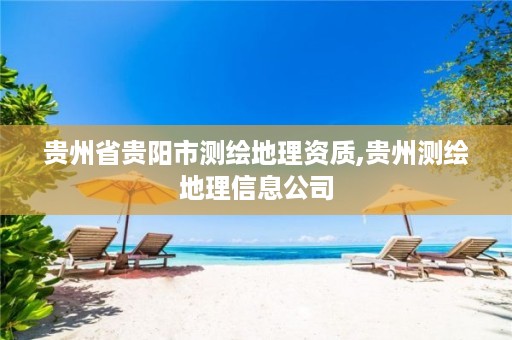 贵州省贵阳市测绘地理资质,贵州测绘地理信息公司