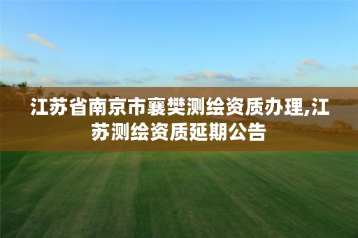 江苏省南京市襄樊测绘资质办理,江苏测绘资质延期公告