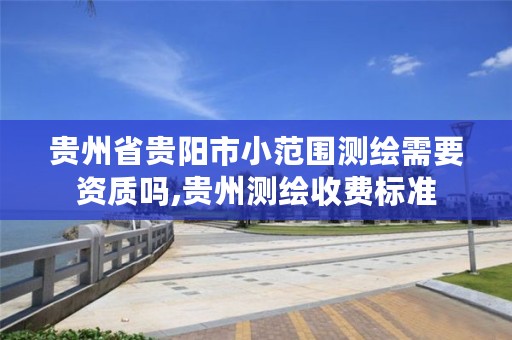 贵州省贵阳市小范围测绘需要资质吗,贵州测绘收费标准