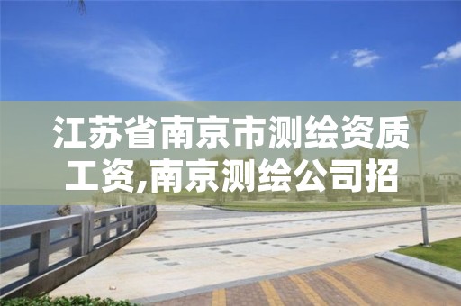 江苏省南京市测绘资质工资,南京测绘公司招聘